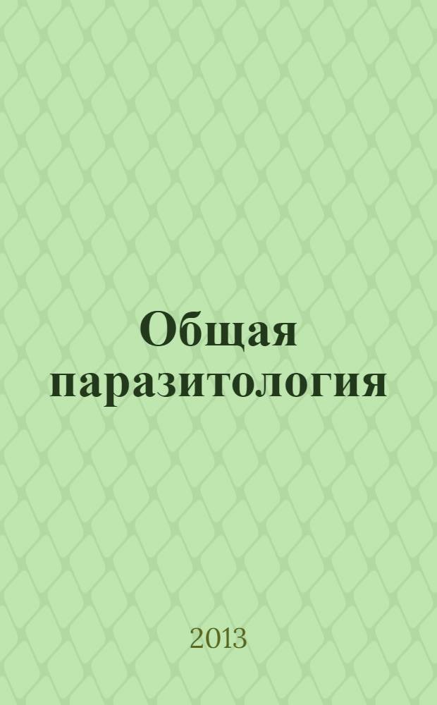 Общая паразитология : учебное поосбие : для студентов высших учебных заведений, обучающихся по направлению подготовки (специальности) 111801 - Ветеринария (квалификация (степень) "специалист")