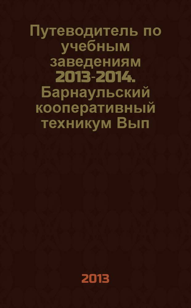 Путеводитель по учебным заведениям 2013-2014. Барнаульский кооперативный техникум Вып. 10