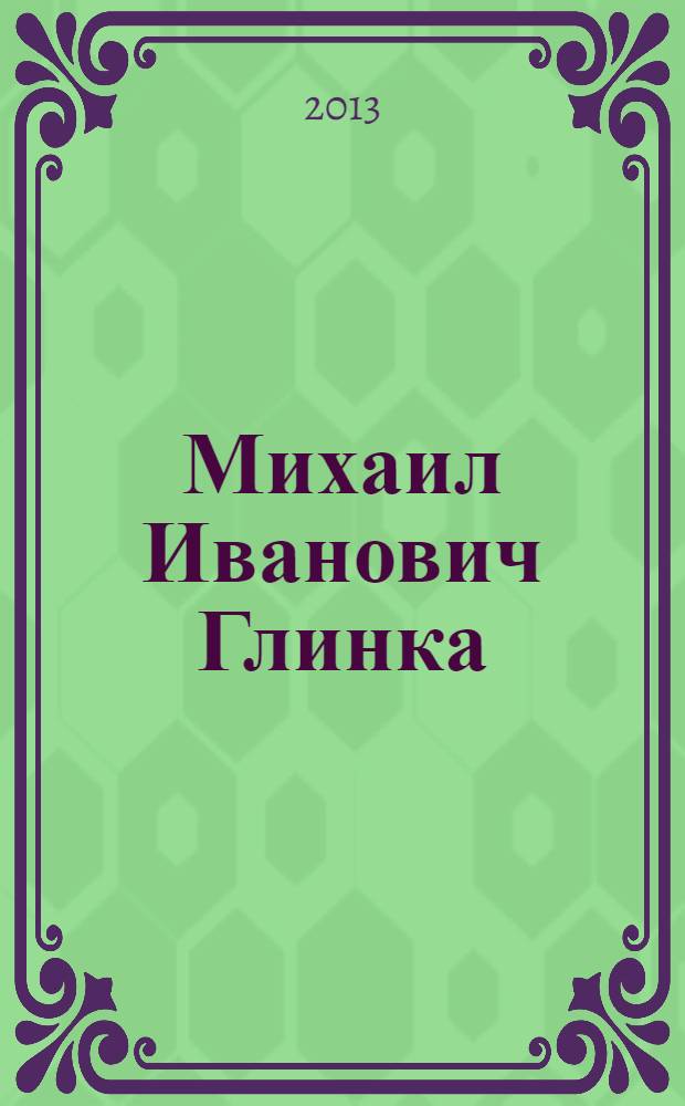 Михаил Иванович Глинка : жизнь и творчество