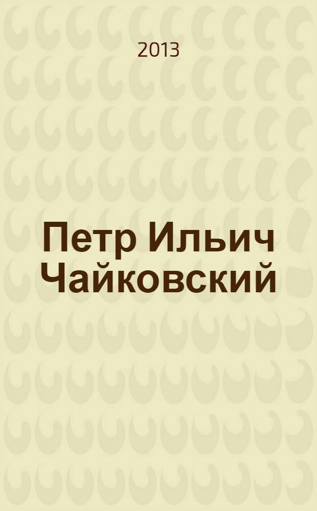 Петр Ильич Чайковский : жизнь и творчество