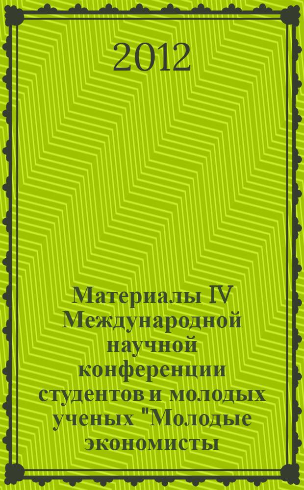 Материалы IV Международной научной конференции студентов и молодых ученых "Молодые экономисты - будущему России" = Materials of the Fourth International scientific conference of students and young scientists "Young economists - to the future of Russia"