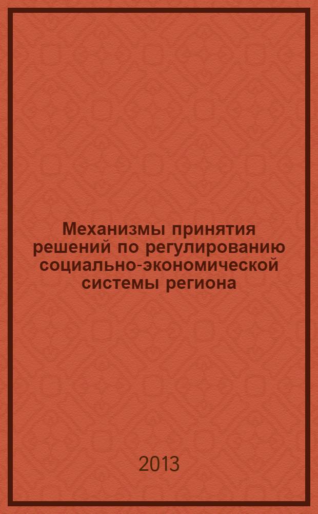 Механизмы принятия решений по регулированию социально-экономической системы региона : монография