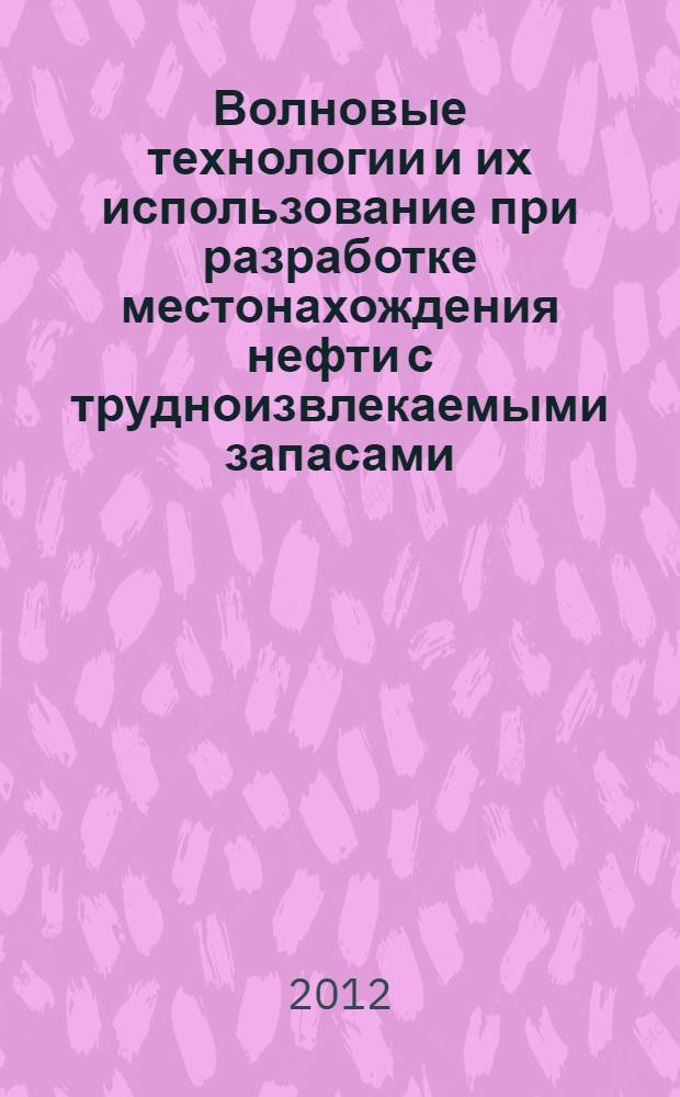 Волновые технологии и их использование при разработке местонахождения нефти с трудноизвлекаемыми запасами = The wave technologies and their use in exploitation of oilfields with hard recoverable resources