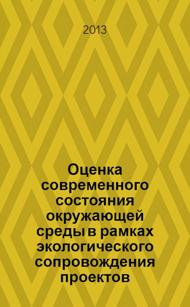 Оценка современного состояния окружающей среды в рамках экологического сопровождения проектов : монография