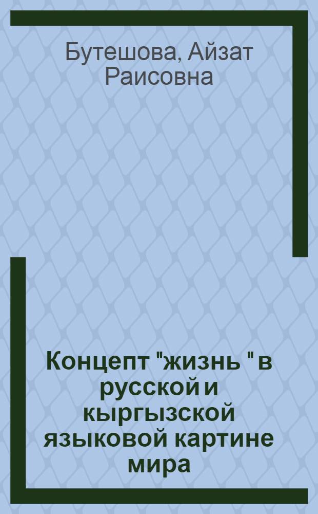 Концепт "жизнь " в русской и кыргызской языковой картине мира : автореферат диссертации на соискание ученой степени к.филол.н. : специальность 10.02.20
