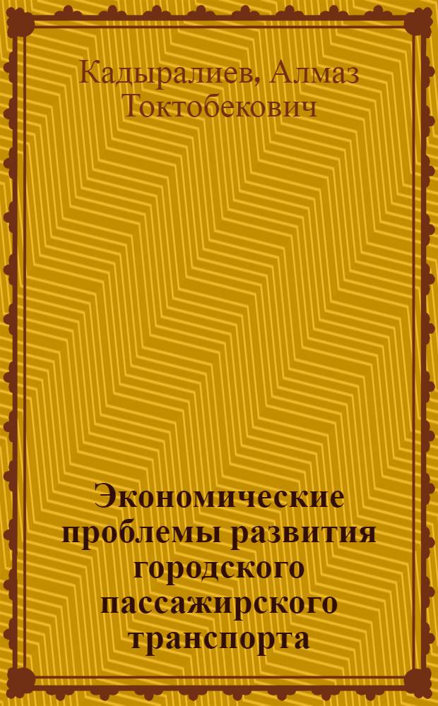Экономические проблемы развития городского пассажирского транспорта (на материалах г. Бишкека) : автореферат диссертации на соискание ученой степени к.э.н. : специальность 08.00.05