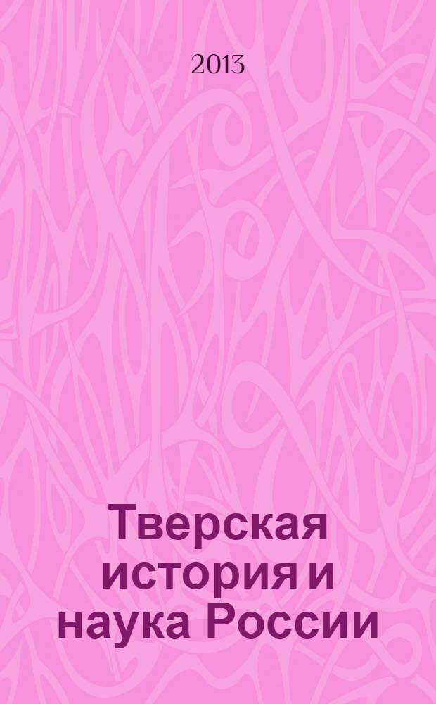 Тверская история и наука России : [сборник докладов краеведческих чтений. Вып. 6