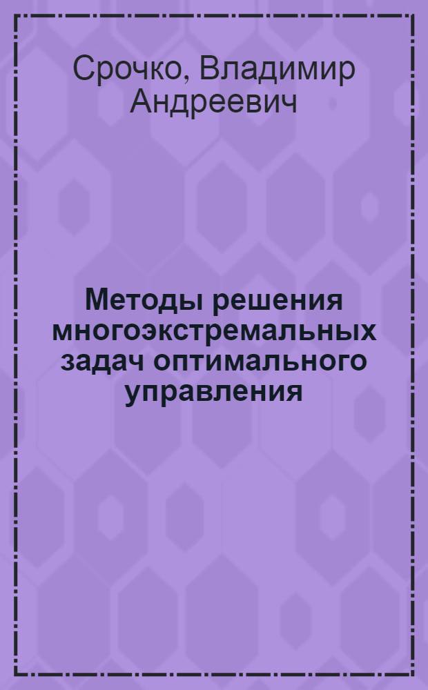 Методы решения многоэкстремальных задач оптимального управления : учебное пособие : для студентов старших курсов по направлениям подготовки: "Математика", "Прикладная математика и информатика"