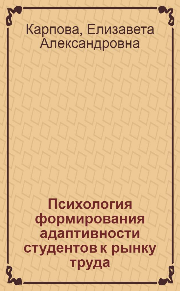 Психология формирования адаптивности студентов к рынку труда : монография