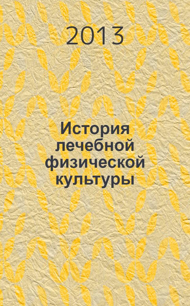 История лечебной физической культуры : возникновение и развитие ЛФК как учебной дисциплины : учебное пособие для студентов высших учебных заведений