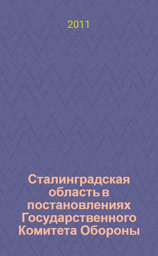Сталинградская область в постановлениях Государственного Комитета Обороны (1943-1945) : документы и материалы