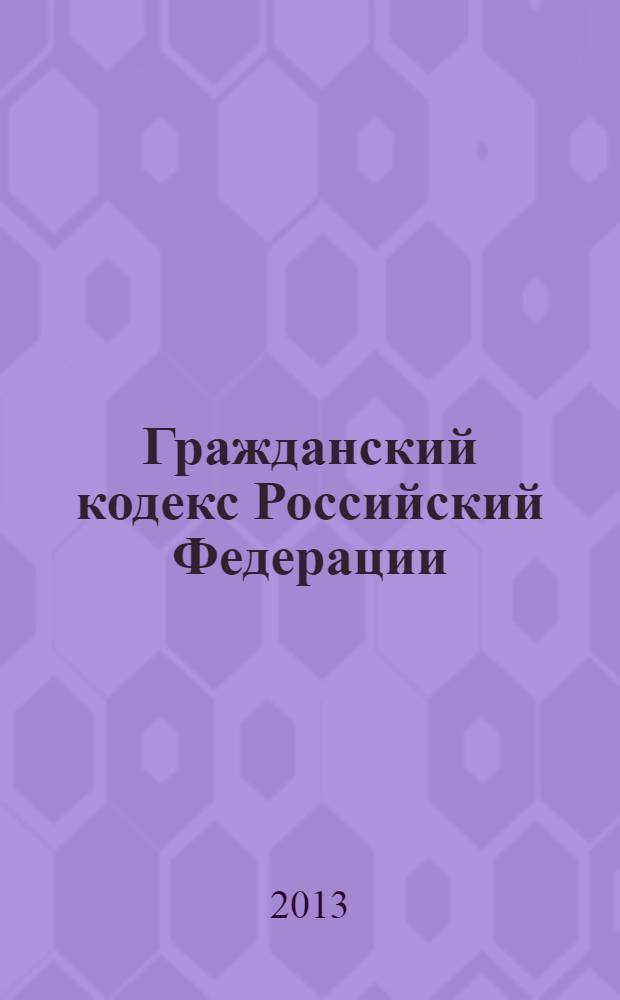 Гражданский кодекс Российский Федерации : части первая, вторая, третья и четвертая : по состоянию на 25 апреля 2013 года