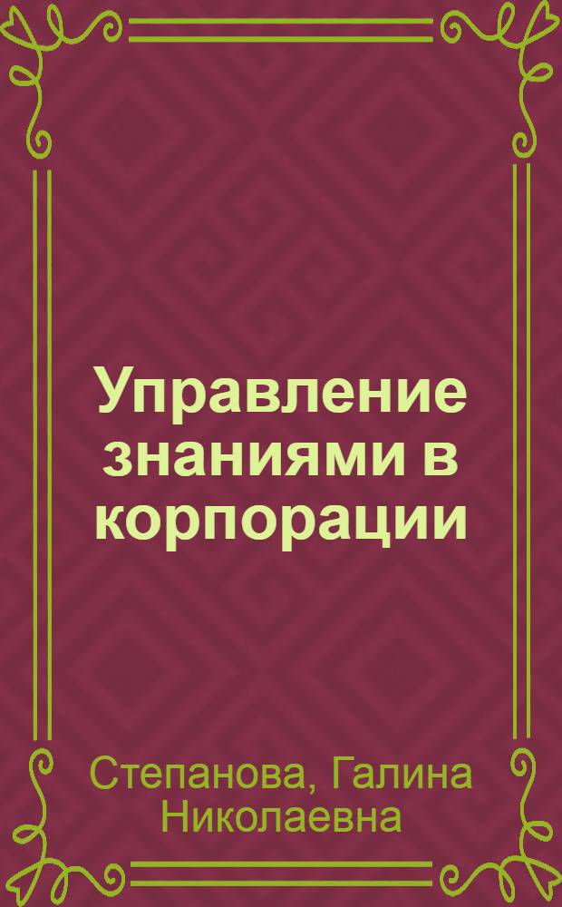Управление знаниями в корпорации : учебное пособие : для студентов, обучающихся по направлению 080200.68 - Менеджмент (магистратура)