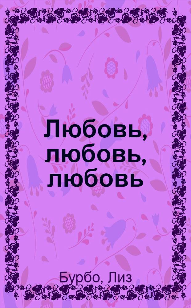 Любовь, любовь, любовь : о разных способах улучшения отношений, о приятии других и себя