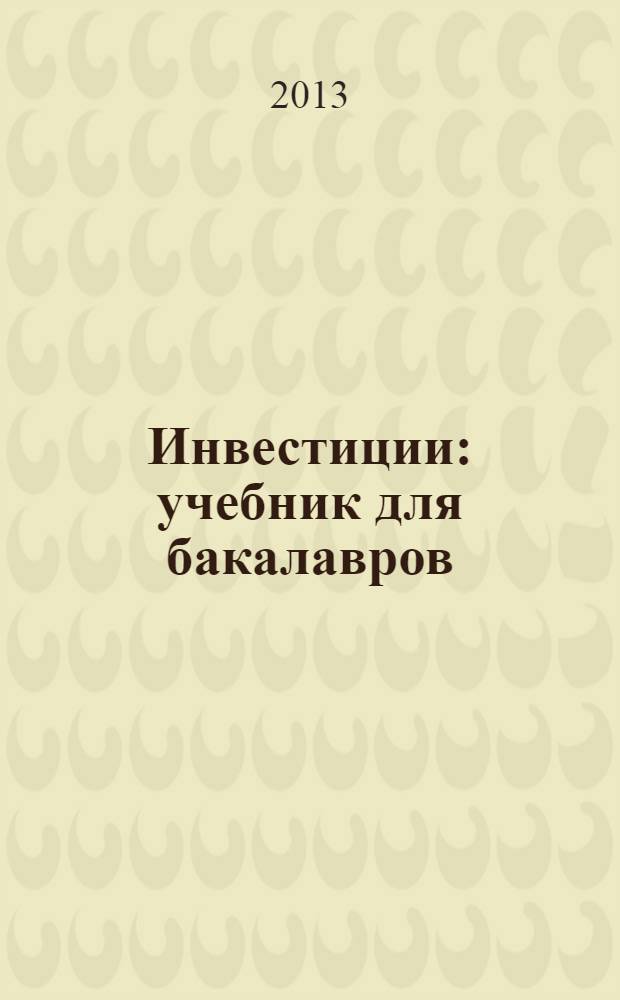 Инвестиции : учебник для бакалавров : для студентов высших учебных заведений, обучающихся по экономическим направлениям и специальностям : базовый курс