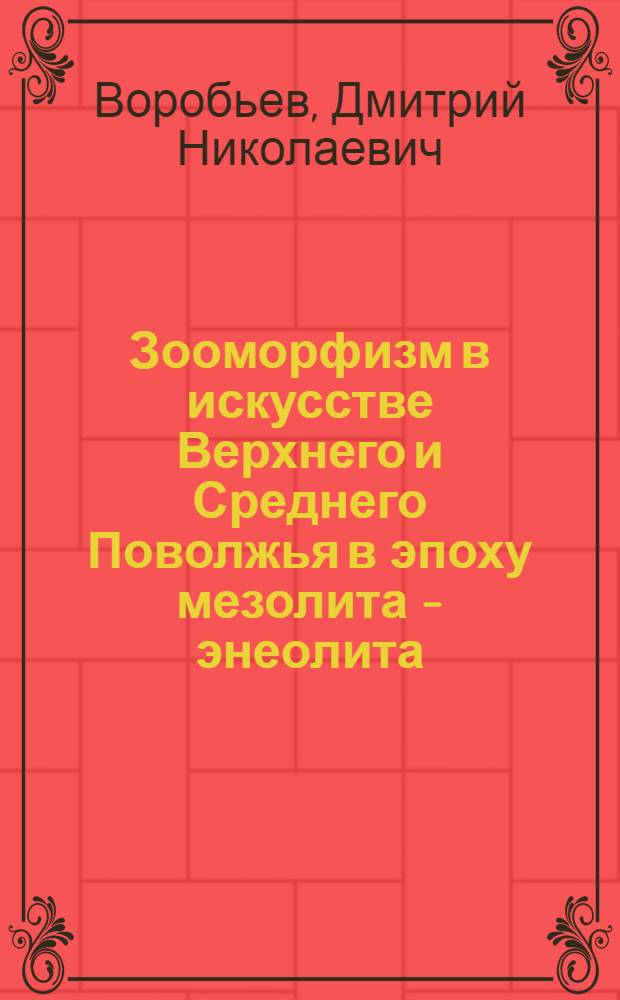 Зооморфизм в искусстве Верхнего и Среднего Поволжья в эпоху мезолита - энеолита : автореферат диссертации на соискание ученой степени к. ист. н. : специальность 07.00.06 <Археология>