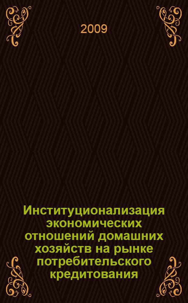 Институционализация экономических отношений домашних хозяйств на рынке потребительского кредитования : автореферат диссертации на соискание ученой степени к. э. н. : специальность 08.00.01 <Эконом. теория> : специальность 08.00.10 <Финансы, денеж. обращение и кредит>
