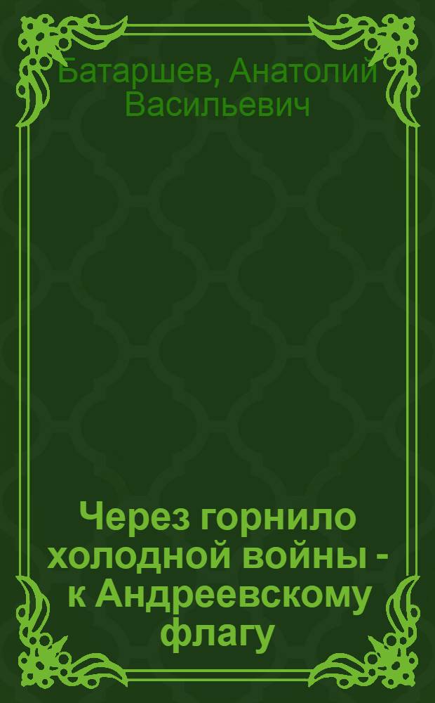 Через горнило холодной войны - к Андреевскому флагу : воспоминания подводника
