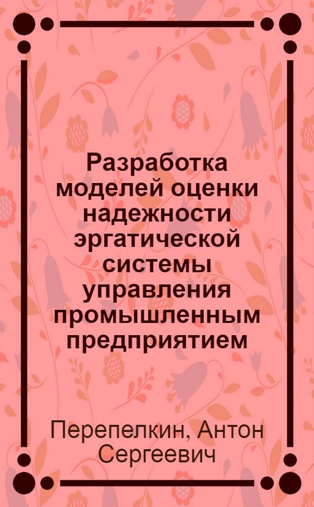 Разработка моделей оценки надежности эргатической системы управления промышленным предприятием : автореферат диссертации на соискание ученой степени к. т. н. : специальность 05.13.01 <Систем. анализ, упр. и обраб. инф.>