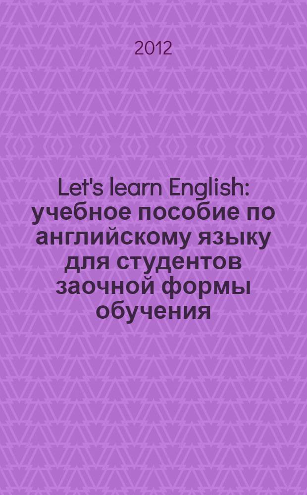 Let's learn English : учебное пособие по английскому языку для студентов заочной формы обучения