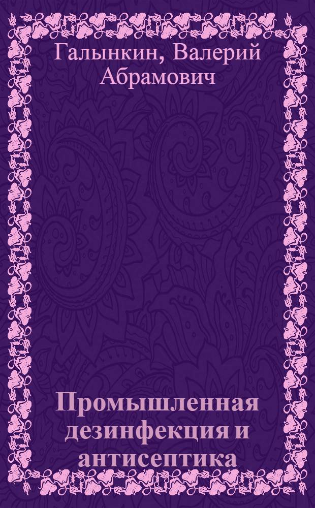 Промышленная дезинфекция и антисептика : учебное пособие для студентов вузов, обучающихся по специальностям: 240902 "Пищевая биотехнология", 260302 "Технология рыбы и рыбных продуктов"