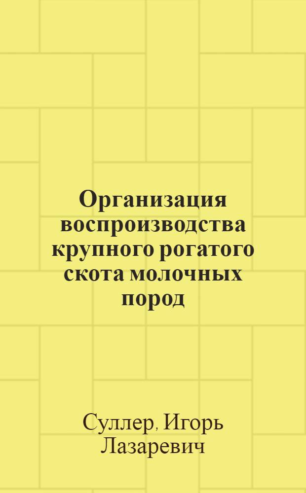 Организация воспроизводства крупного рогатого скота молочных пород : учебное пособие для системы дополнительного профессионального образования М-ва сел. хоз-ва Рос. Федерации