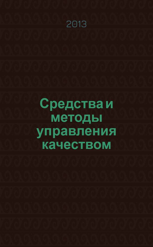 Средства и методы управления качеством : учебное пособие : для студентов обучающихся по направлению подготовки 080200 "Менеджмент" (профиль "Производственный менеджмент") : соответствует Федеральному государственному образовательному стандарту 3-го поколения
