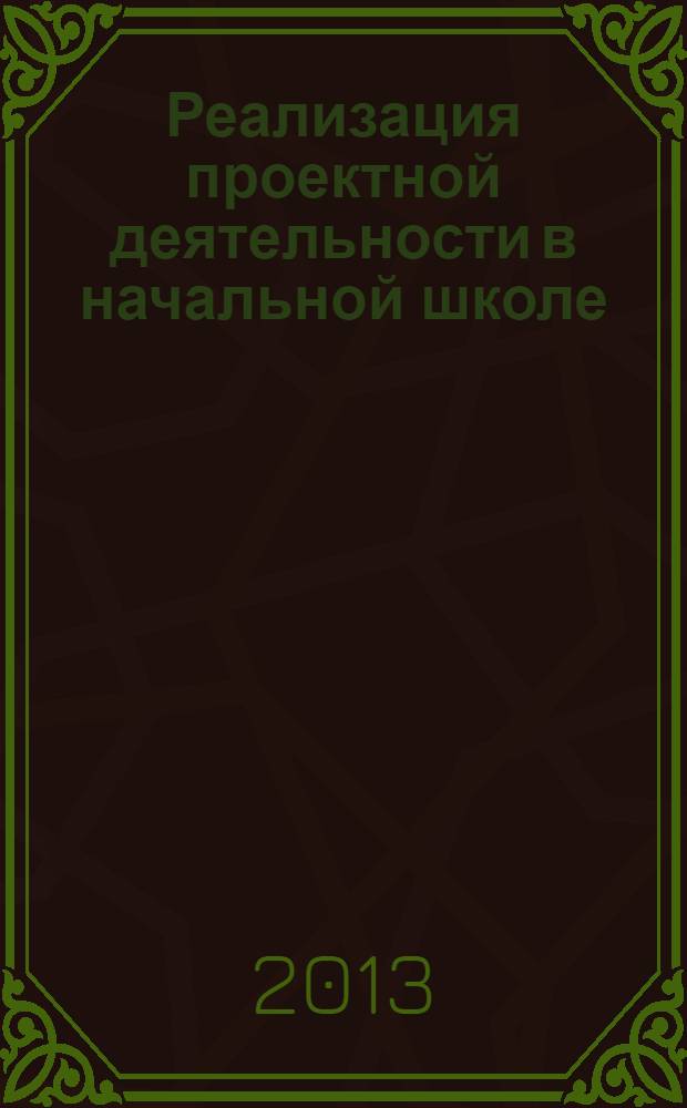 Реализация проектной деятельности в начальной школе : учебно-методическое пособие : для учителей начального звена школьного обучения, руководителей методических объединений, слушателей системы повышения квалификации, студентов и преподавателей педагогических вузов