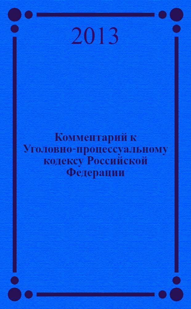 Комментарий к Уголовно-процессуальному кодексу Российской Федерации : (постатейный) : с учетом Федеральных законов N° 408-ФЗ, 419-ФЗ, 420-ФЗ