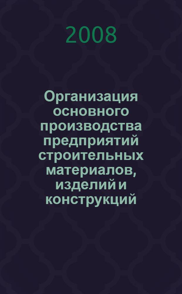 Организация основного производства предприятий строительных материалов, изделий и конструкций : учебное пособие для студентов, обучающихся по направлению 270100 "Строительство"