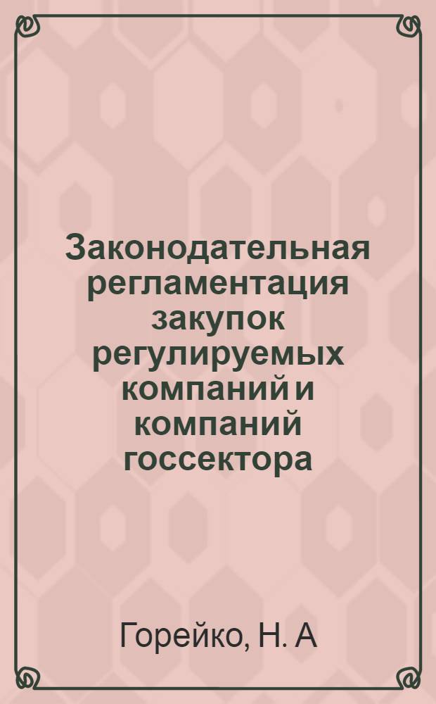Законодательная регламентация закупок регулируемых компаний и компаний госсектора: экономические эффекты правовых новаций : доклад