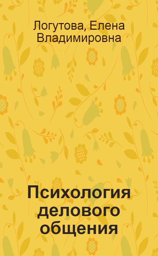 Психология делового общения : учебное пособие для студентов, обучающихся по программам высшего профессионального образования по направлению подготовки 260100.62 Продукты питания из растительного сырья