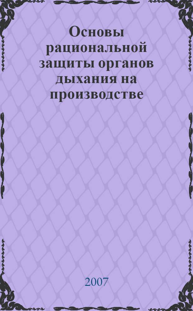 Основы рациональной защиты органов дыхания на производстве : учебное пособие для студентов высших учебных заведений, обучающихся по направлению 280100 "Безопасность жизнедеятельности"