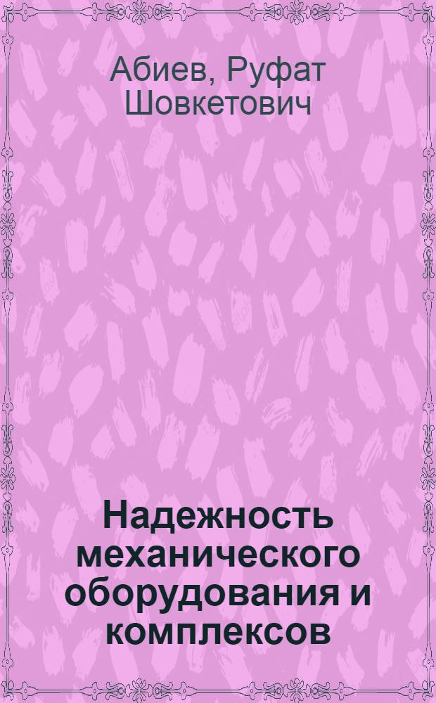 Надежность механического оборудования и комплексов : учебник для студентов ВПО, обучающихся по направлению 270100 - "Строительство" (специальность 270101 "Механическое оборудование и технологические комплексы предприятий строительных материалов, изделий и конструкций")