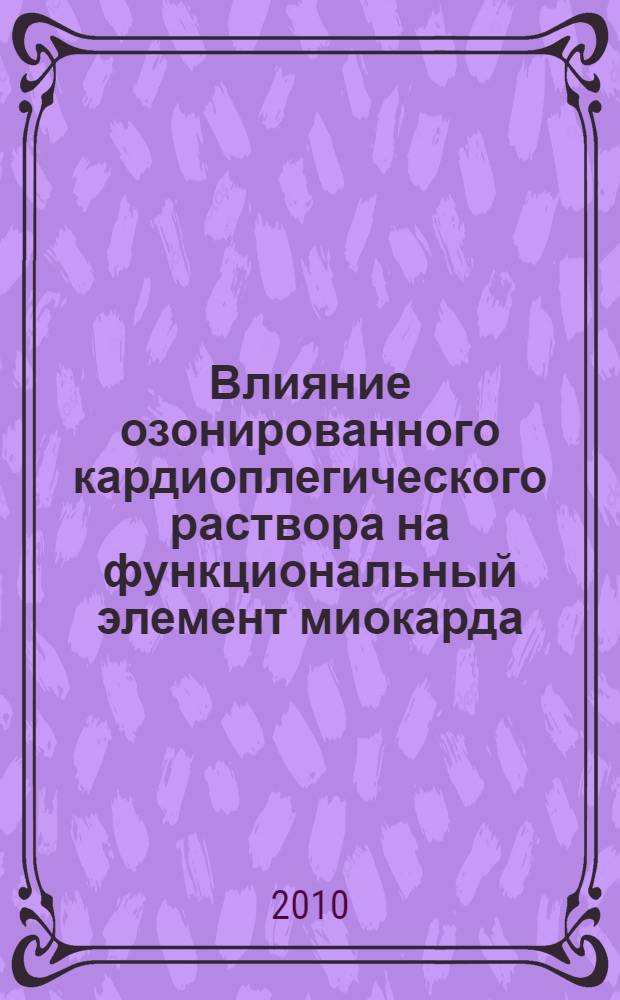 Влияние озонированного кардиоплегического раствора на функциональный элемент миокарда : автореферат диссертации на соискание ученой степени к. м. н. : специальность 14.03.03 <Пат. физиол.>