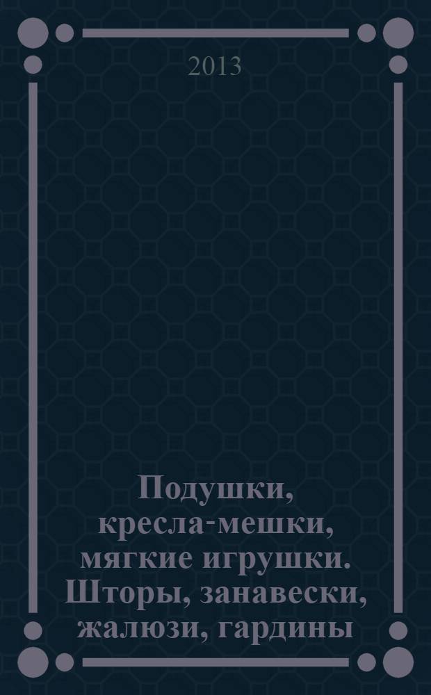 Подушки, кресла-мешки, мягкие игрушки. Шторы, занавески, жалюзи, гардины