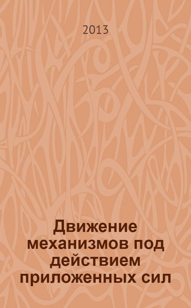 Движение механизмов под действием приложенных сил : учебное пособие для подготовки к рубежному контролю знаний по дисциплине "Теория механизмов и машин"