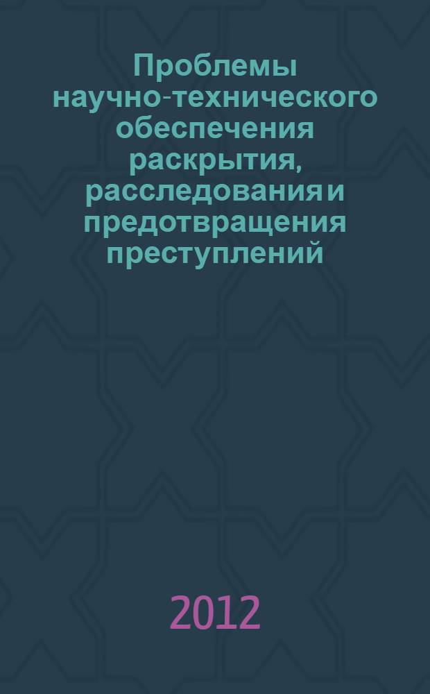 Проблемы научно-технического обеспечения раскрытия, расследования и предотвращения преступлений : материалы Межвузовской научно-практической конференции (г. Владимир, 15 марта 2012 г.)