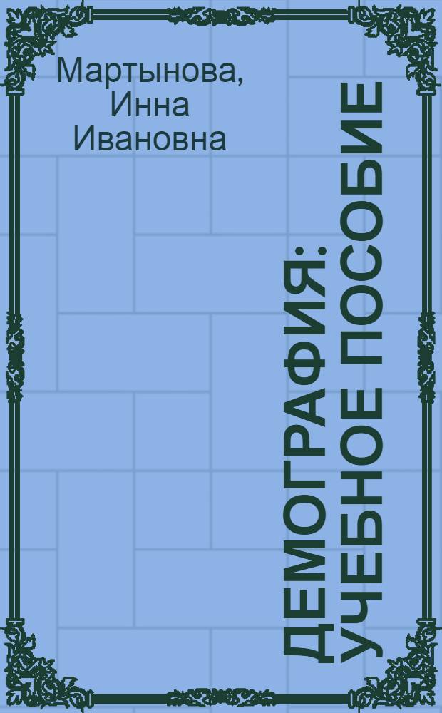 Демография : учебное пособие : для студентов специальности 080504 "Государственное и муниципальное управление" и направления подготовки 081100.62 "Государственное и муниципальное управление"