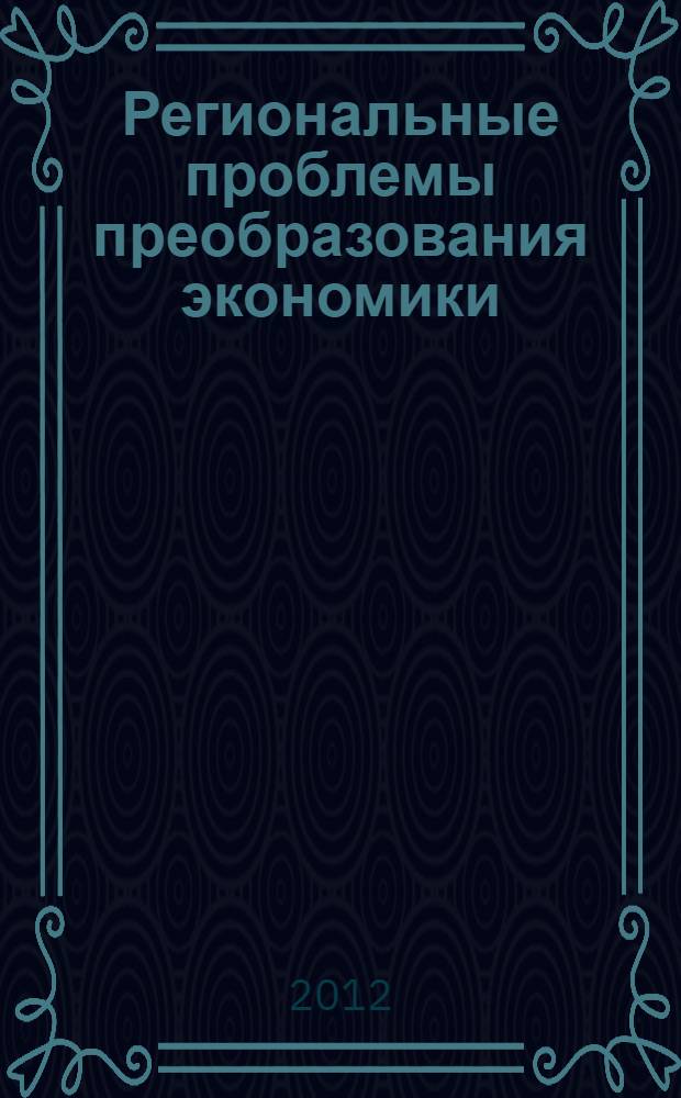 Региональные проблемы преобразования экономики: междисциплинарный подход к формированию механизма стимулирования развития : материалы III Всероссийской научно-практической конференции, (23-24 октября 2012 г.)