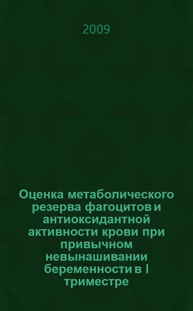 Оценка метаболического резерва фагоцитов и антиоксидантной активности крови при привычном невынашивании беременности в I триместре : автореферат диссертации на соискание ученой степени к. м. н. : специальность 14.00.01 <Акушерство и гинекология>