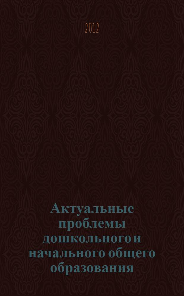Актуальные проблемы дошкольного и начального общего образования : научно-практическая конференция (Нижневартовск, 20 ноября 2012 года) : материалы и доклады : сборник статей