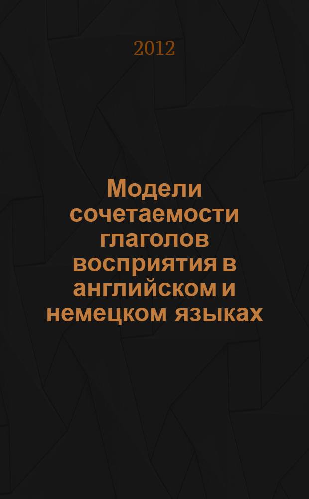 Модели сочетаемости глаголов восприятия в английском и немецком языках : монография