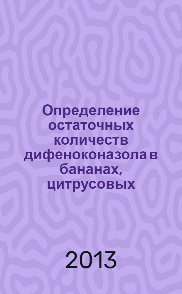 Определение остаточных количеств дифеноконазола в бананах, цитрусовых (мякоть, сок) и зерне риса методом капиллярной газожидкостной хроматографии