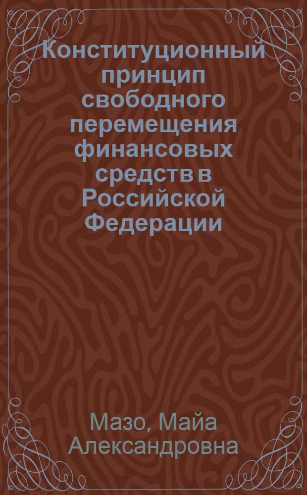 Конституционный принцип свободного перемещения финансовых средств в Российской Федерации : автореферат диссертации на соискание ученой степени к. ю. н. : специальность 12.00.02 <Конституционное право, муниципальное право>