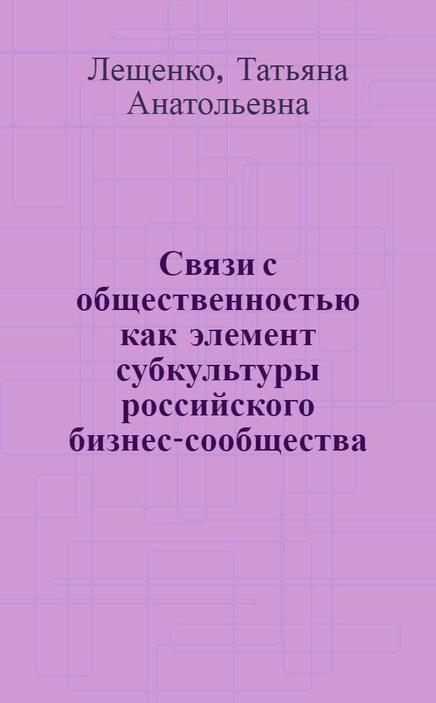 Связи с общественностью как элемент субкультуры российского бизнес-сообщества: социологический анализ : автореферат диссертации на соискание ученой степени к. социол. н. : специальность 22.00.04 <Социальная структура, социальные институты и процессы>