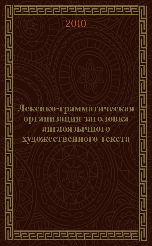 Лексико-грамматическая организация заголовка англоязычного художественного текста : (на материале коротких рассказов XVIII-XXI вв.) : автореферат диссертации на соискание ученой степени к. филол. н. : специальность 10.02.04 <Германские языки>