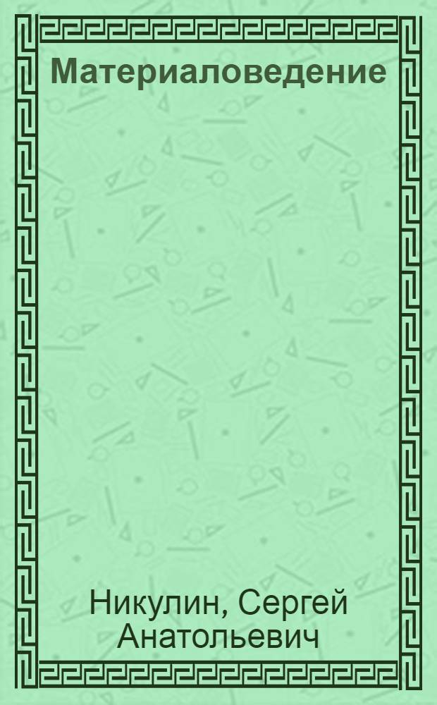 Материаловедение : специальные стали и сплавы : учебное пособие : для студентов высших учебных заведений, обучающихся по направлению Металлургия