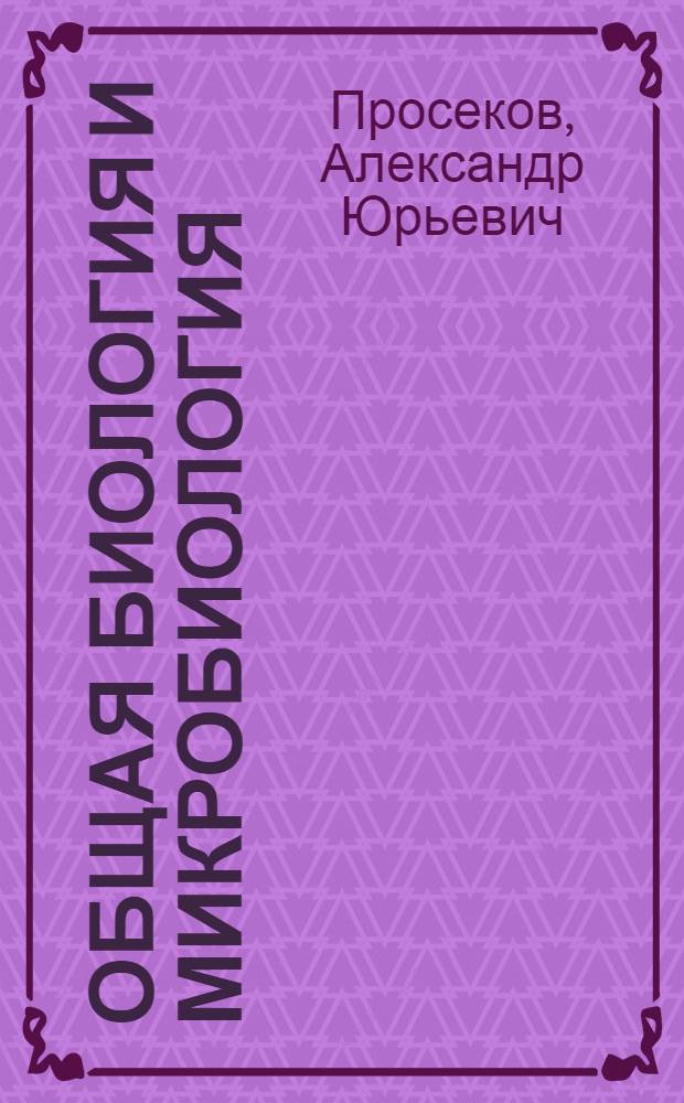 Общая биология и микробиология : учебное пособие для студентов высших учебных заведений, обучающихся по направлению "Биотехнология"