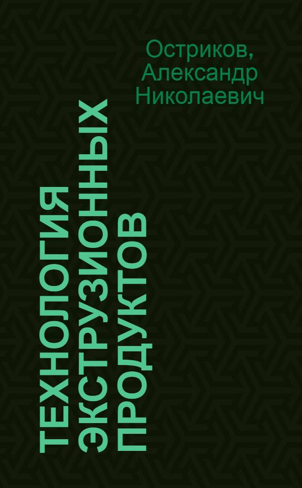 Технология экструзионных продуктов : учебное пособие для студентов высших учебных заведений, обучающихся по специальности 260202(270300) "Технология хлеба, кондитерских и макаронных изделий", направления подготовки дипломированного специалиста 655600(655600) "Производство продуктов питания из растительного сырья"